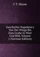 Geschichte Napol?on's Von Der Wiege Bis Zum Grabe in Wort Und Bild, Volume 1 (German Edition), C T. Heyne 