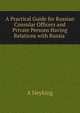 A Practical Guide for Russian Consular Officers and Private Persons Having Relations with Russia ., A Heyking 