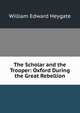 The Scholar and the Trooper: Oxford During the Great Rebellion, William Edward Heygate 