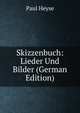 Skizzenbuch: Lieder Und Bilder (German Edition), Paul Heyse 