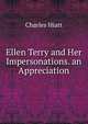 Ellen Terry and Her Impersonations. an Appreciation, Charles Hiatt 