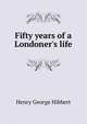Fifty years of a Londoner's life, Henry George Hibbert 
