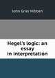 Hegel's logic: an essay in interpretation, John Grier Hibben 
