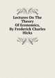 Lectures On The Theory Of Economics, By Frederick Charles Hicks, 