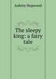 The sleepy king: a fairy tale, Aubrey Hopwood 