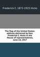The flag of the United States: address delivered by Hon. Frederick C. Hicks in the House of representatives, June 14, 1917, Frederick C. 1872-1925 Hicks 