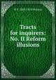Tracts for inquirers: No. II Reform illusions, W E. 1803-1870 Hickson 
