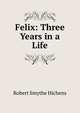 Felix: Three Years in a Life, Hichens Robert Smythe 