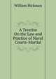 A Treatise On the Law and Practice of Naval Courts-Martial, William Hickman 