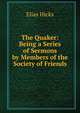 The Quaker: Being a Series of Sermons by Members of the Society of Friends, Elias Hicks 