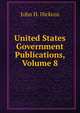 United States Government Publications, Volume 8, John H. Hickcox 