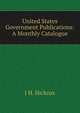United States Government Publications: A Monthly Catalogue, J H. Hickcox 