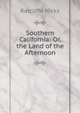 Southern California: Or, the Land of the Afternoon, Ratcliffe Hicks 