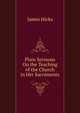 Plain Sermons On the Teaching of the Church in Her Sacraments, James Hicks 