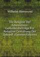 Die Religion Der Erkenntniss: Gedankenbeitrage Fur Religiose Gestaltung Der Zukunft (German Edition), Wilhelm Hieronymi 