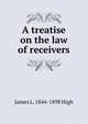 A treatise on the law of receivers, James L. 1844-1898 High 
