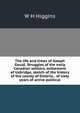 The life and times of Joseph Gould. Struggles of the early Canadian settlers, settlement of Uxbridge, sketch of the history of the county of Ontario, . of sixty years of active political, W H Higgins 