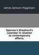 Spenser's Shepherd's calendar in relation to contemporary affairs;, James Jackson Higginson 