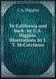 To California and back; by C.A. Higgins. Illustrations by J.T. McCutcheon, C A. Higgins 
