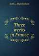 Three weeks in France, John U. Higinbotham 