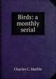 Birds: a monthly serial, Charles C. Marble 