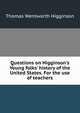Questions on Higginson's Young folks' history of the United States. For the use of teachers, Thomas Wentworth Higginson 