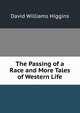 The Passing of a Race and More Tales of Western Life, David Williams Higgins 