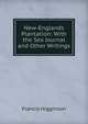 New-Englands Plantation: With the Sea Journal and Other Writings, Francis Higginson 