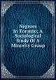 Negroes In Toronto; A Sociological Study Of A Minority Group, 