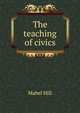 The teaching of civics, Mabel Hill 