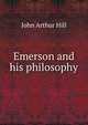 Emerson and his philosophy, John Arthur Hill 
