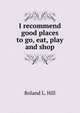 I recommend good places to go, eat, play and shop, Roland L. Hill 