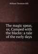 The magic spear, or, Camped with the blacks: a tale of the early days, William Thomson Hill 
