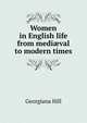 Women in English life from medi?val to modern times, Georgiana Hill 