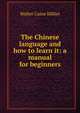 The Chinese language and how to learn it: a manual for beginners, Walter Caine Hillier 