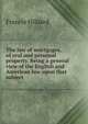 The law of mortgages, of real and personal property. Being a general view of the English and American law upon that subject, Hilliard, Francis, 1806-1878 