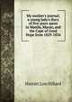 My mother's journal; a young lady's diary of five years spent in Manila, Macao, and the Cape of Good Hope from 1829-1834, Harriet Low Hillard 