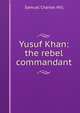 Yusuf Khan: the rebel commandant, Samuel Charles Hill 