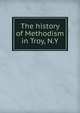 The history of Methodism in Troy, N.Y, 