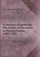 A century of printing: the issues of the press in Pennsylvania, 1685-1784, Charles Swift Riche Hildeburn 