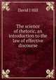The science of rhetoric, an introduction to the law of effective discourse, David J Hill 