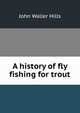 A history of fly fishing for trout, John Waller Hills 
