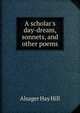 A scholar's day-dream, sonnets, and other poems, Alsager Hay Hill 