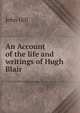An Account of the life and writings of Hugh Blair, John Hill 