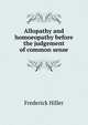 Allopathy and homoeopathy before the judgement of common sense., Frederick Hiller 