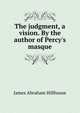 The judgment, a vision. By the author of Percy's masque, James Abraham Hillhouse 