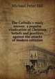 The Catholic's ready answer: a popular vindication of Christian beliefs and practices against the attacks of modern criticism, Michael Peter Hill 