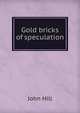 Gold bricks of speculation, John Hill 