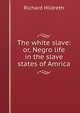 The white slave: or, Negro life in the slave states of Amrica, Hildreth, Richard, 1807-1865 