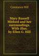 Mary Russell Mitford and her surroundings. With illus. by Ellen G. Hill, Constance Hill 